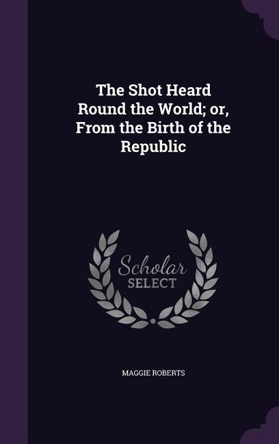 Produktbild: The Shot Heard Round the World; or, From the Birth of the Republic