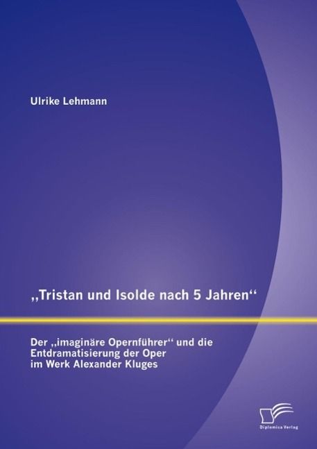 Produktbild: "Tristan und Isolde nach 5 Jahren": Der "imagin&auml;re Opernf&uuml;hrer" und die Entdramatisierung der Oper im Werk Alexander Kluges