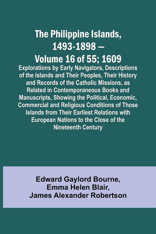 Produktbild: The Philippine Islands, 1493-1898 - Volume 16 of 55 ; 1609 ; Explorations by Early Navigators, Descriptions of the Islands and Their Peoples, Their Hi