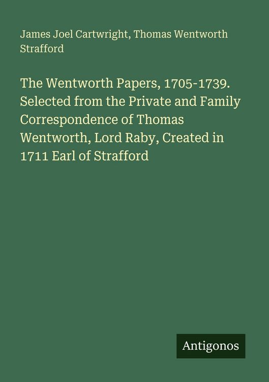 Produktbild: The Wentworth Papers, 1705-1739. Selected from the Private and Family Correspondence of Thomas Wentworth, Lord Raby, Created in 1711 Earl of Strafford