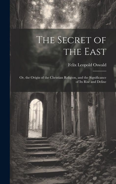 Produktbild: The Secret of the East: Or, the Origin of the Christian Religion, and the Significance of Its Rise and Deline