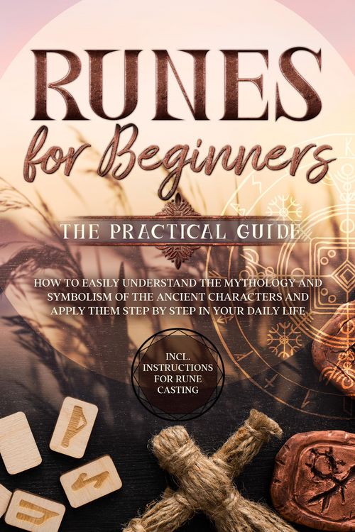 Produktbild: Runes for Beginners - The Practical Guide: How to Easily Understand the Mythology and Symbolism of the Ancient Characters and Apply Them Step by Step