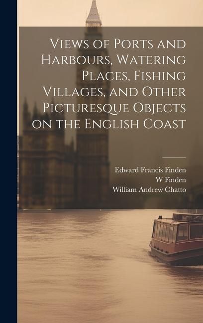 Produktbild: Views of Ports and Harbours, Watering Places, Fishing Villages, and Other Picturesque Objects on the English Coast