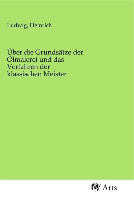 Produktbild: &Uuml;ber die Grunds&auml;tze der &Ouml;lmalerei und das Verfahren der klassischen Meister
