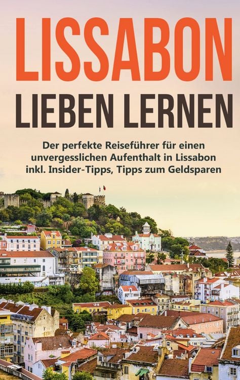 Produktbild: Lissabon lieben lernen: Der perfekte Reisef&uuml;hrer f&uuml;r einen unvergesslichen Aufen