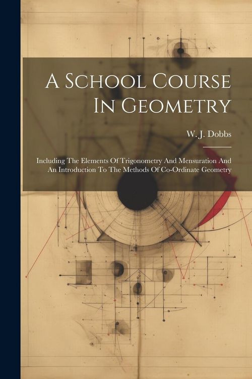 Produktbild: A School Course In Geometry: Including The Elements Of Trigonometry And Mensuration And An Introduction To The Methods Of Co-ordinate Geometry