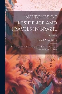 Produktbild: Sketches of Residence and Travels in Brazil: Embracing Historical and Geographical Notices of the Empire and Its Several Provinces; Volume 1