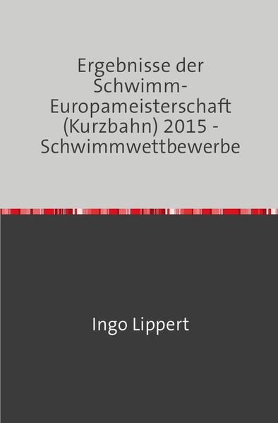 Produktbild: Sportstatistik / Ergebnisse der Schwimm-Europameisterschaft (Kurzbahn) 2015 - Schwimmwettbewerbe