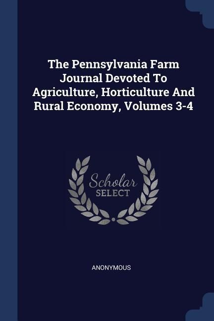 Produktbild: The Pennsylvania Farm Journal Devoted To Agriculture, Horticulture And Rural Economy, Volumes 3-4