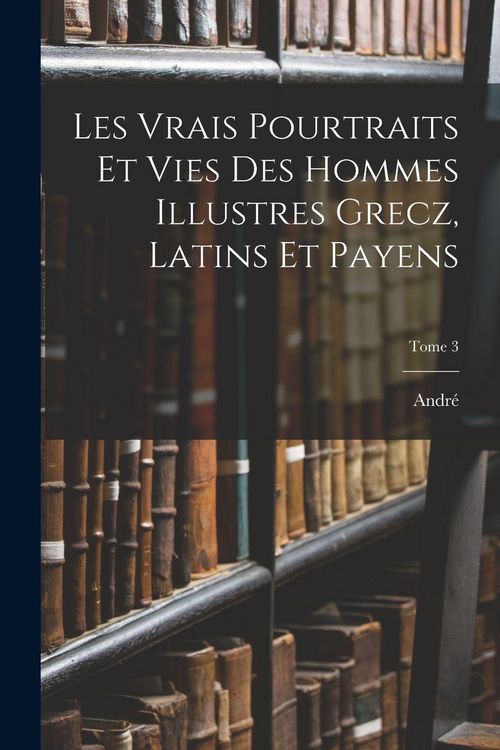 Produktbild: Les vrais pourtraits et vies des hommes illustres grecz, latins et payens; Tome 3