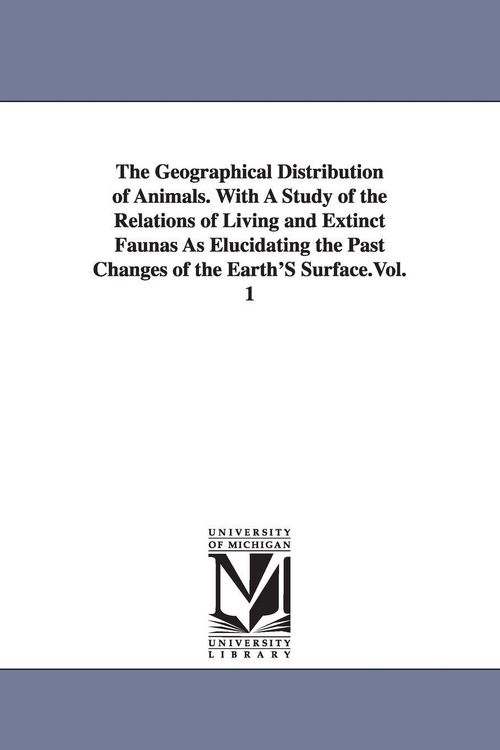 Produktbild: The Geographical Distribution of Animals. With A Study of the Relations of Living and Extinct Faunas As Elucidating the Past Changes of the Earth'S Surface.Vol. 1