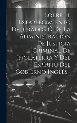 Produktbild: Sobre El Establecimiento De Jurados &Oacute; De La Administraci&oacute;n De Justicia Criminal De Inglaterra Y Del Esp&iacute;ritu Del Gobierno Ingl&eacute;s...