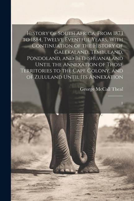 Produktbild: History of South Africa, From 1873 to 1884, Twelve Eventful Years, With Continuation of the History of Galekaland, Tembuland, Pondoland, and Bethshuan