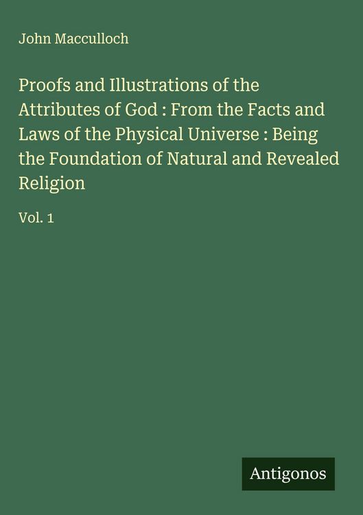Produktbild: Proofs and Illustrations of the Attributes of God : From the Facts and Laws of the Physical Universe : Being the Foundation of Natural and Revealed Re