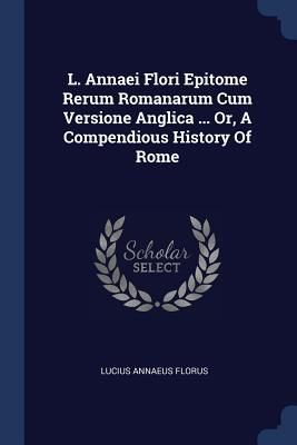 Produktbild: L. Annaei Flori Epitome Rerum Romanarum Cum Versione Anglica ... Or, A Compendious History Of Rome