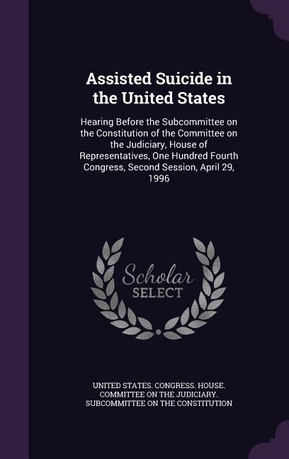Produktbild: Assisted Suicide in the United States: Hearing Before the Subcommittee on the Constitution of the Committee on the Judiciary, House of Representatives