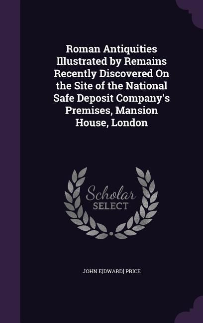 Produktbild: Roman Antiquities Illustrated by Remains Recently Discovered On the Site of the National Safe Deposit Company's Premises, Mansion House, London