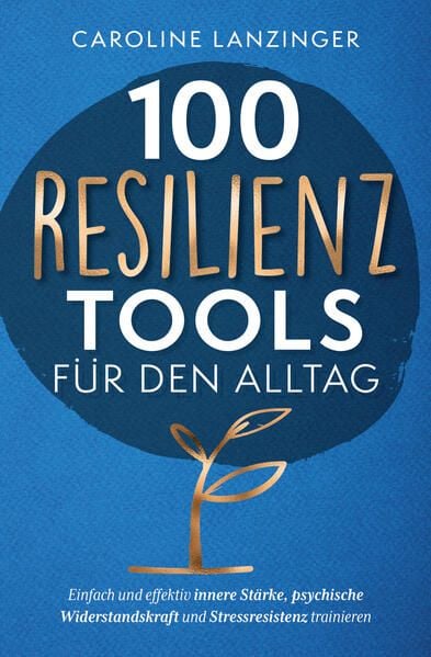 Produktbild: 100 Resilienz Tools f&uuml;r den Alltag | Einfach und effektiv innere St&auml;rke, psychische Widerstandskraft und Stressresistenz trainieren