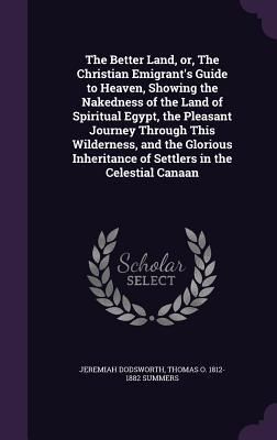Produktbild: The Better Land, or, The Christian Emigrant's Guide to Heaven, Showing the Nakedness of the Land of Spiritual Egypt, the Pleasant Journey Through This