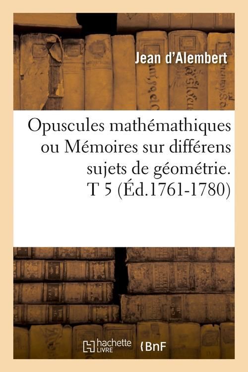 Produktbild: Opuscules Math&eacute;mathiques Ou M&eacute;moires Sur Diff&eacute;rens Sujets de G&eacute;om&eacute;trie. T 5 (&Eacute;d.1761-1780)