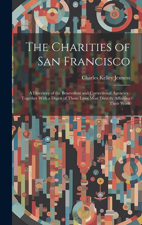 Produktbild: The Charities of San Francisco: A Directory of the Benevolent and Correctional Agencies: Together With a Digest of Those Laws Most Directly Affecting