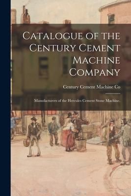Produktbild: Catalogue of the Century Cement Machine Company: Manufacturers of the Hercules Cement Stone Machine.