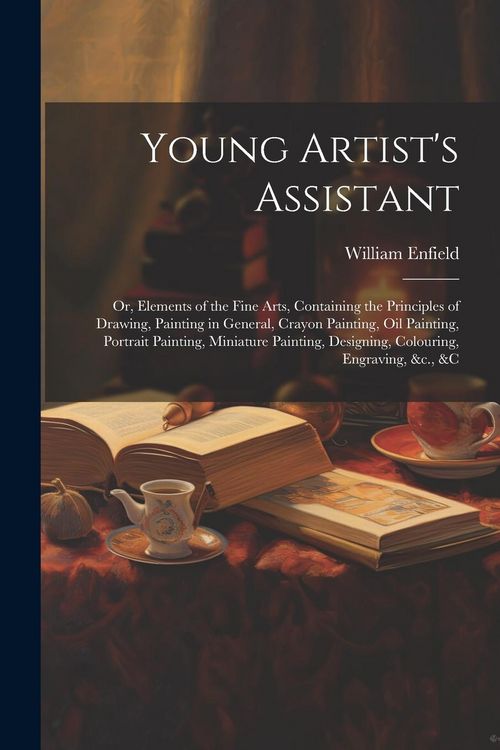 Produktbild: Young Artist's Assistant; or, Elements of the Fine Arts, Containing the Principles of Drawing, Painting in General, Crayon Painting, Oil Painting, Por