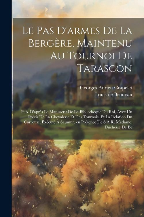 Produktbild: Le pas d'armes de la berg&egrave;re, maintenu au tournoi de Tarascon; pub. d'apr&egrave;s le manuscrit de la Biblioth&egrave;que du roi, avec un Pr&eacute;cis de la chevalerie et