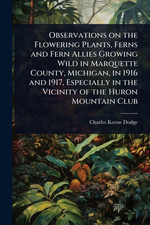 Produktbild: Observations on the Flowering Plants, Ferns and Fern Allies Growing Wild in Marquette County, Michigan, in 1916 and 1917, Especially in the Vicinity o
