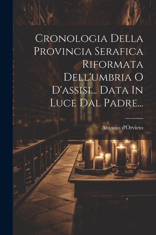 Produktbild: Cronologia Della Provincia Serafica Riformata Dell'umbria O D'assisi... Data In Luce Dal Padre...
