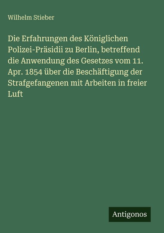 Produktbild: Die Erfahrungen des K&ouml;niglichen Polizei-Pr&auml;sidii zu Berlin, betreffend die Anwendung des Gesetzes vom 11. Apr. 1854 &uuml;ber die Besch&auml;ftigung der Strafge