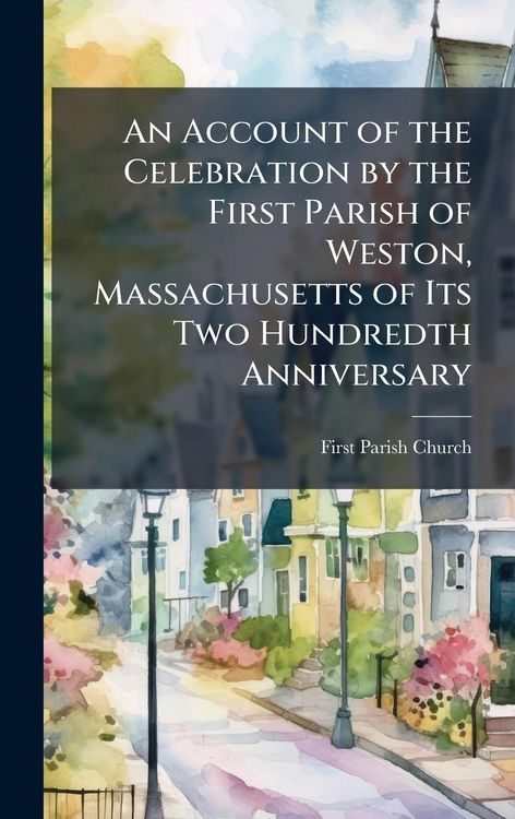Produktbild: An Account of the Celebration by the First Parish of Weston, Massachusetts of Its Two Hundredth Anniversary