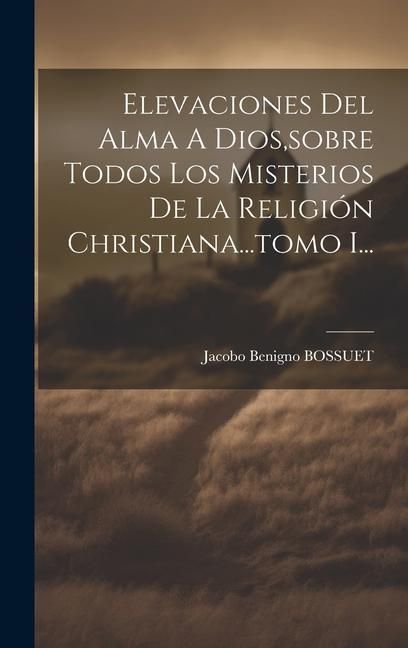 Produktbild: Elevaciones Del Alma A Dios, sobre Todos Los Misterios De La Religi&oacute;n Christiana...tomo I...