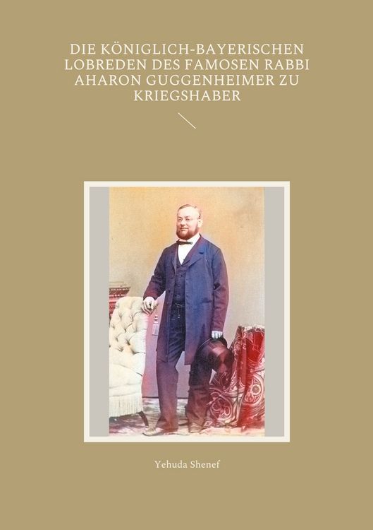 Produktbild: Die k&ouml;niglich-bayerischen Lobreden des famosen Rabbi Aharon Guggenheimer zu Kriegshaber