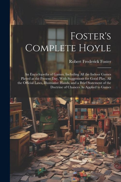 Produktbild: Foster's Complete Hoyle: An Encyclopedia of Games, Including All the Indoor Games Played at the Present Day. With Suggestions for Good Play, Al