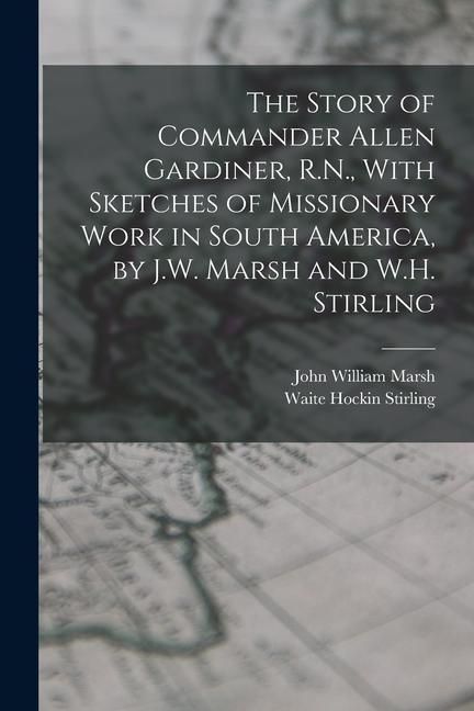 Produktbild: The Story of Commander Allen Gardiner, R.N., With Sketches of Missionary Work in South America, by J.W. Marsh and W.H. Stirling