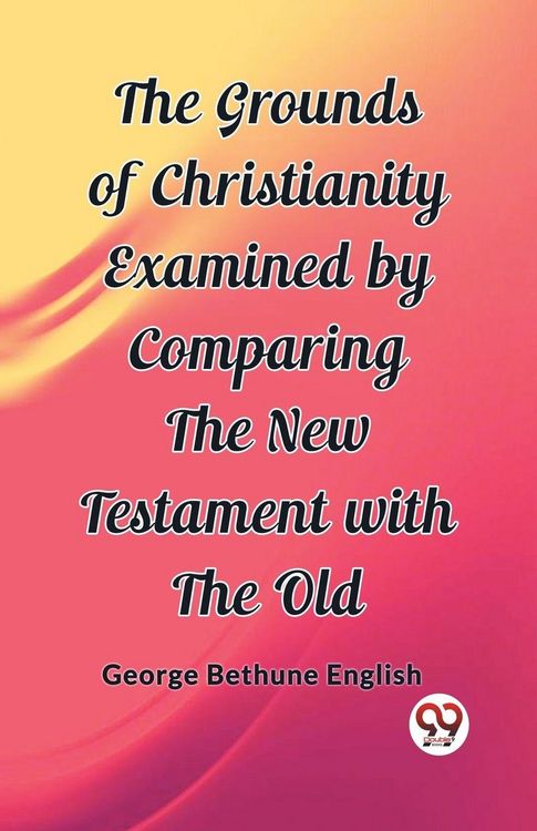 Produktbild: The Grounds of Christianity Examined by Comparing The New Testament with the Old