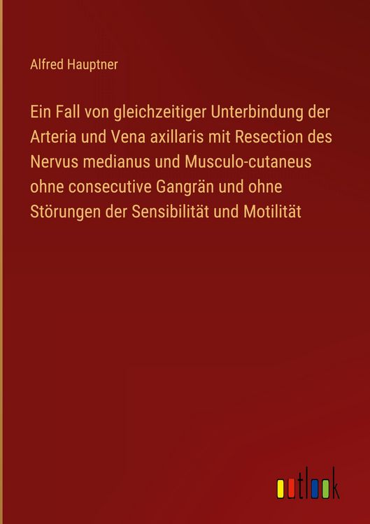 Produktbild: Ein Fall von gleichzeitiger Unterbindung der Arteria und Vena axillaris mit Resection des Nervus medianus und Musculo-cutaneus ohne consecutive Gangr&auml;