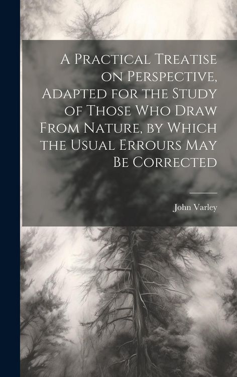 Produktbild: A Practical Treatise on Perspective, Adapted for the Study of Those Who Draw From Nature, by Which the Usual Errours May Be Corrected