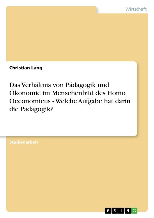 Produktbild: Das Verh&auml;ltnis von P&auml;dagogik und &Ouml;konomie im Menschenbild des Homo Oeconomicus - Welche Aufgabe hat darin die P&auml;dagogik?