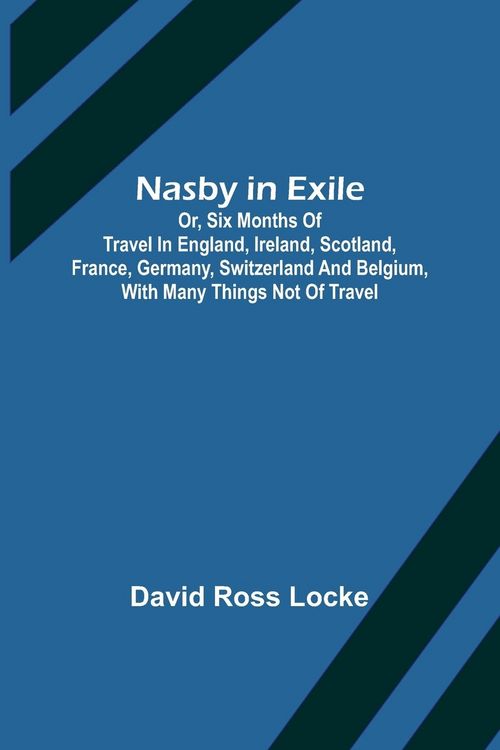 Produktbild: Nasby in Exile ; or, Six Months of Travel in England, Ireland, Scotland, France, Germany, Switzerland and Belgium, with many things not of travel