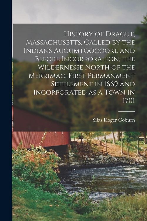 Produktbild: History of Dracut, Massachusetts, Called by the Indians Augumtoocooke and Before Incorporation, the Wildernesse North of the Merrimac. First Permanmen