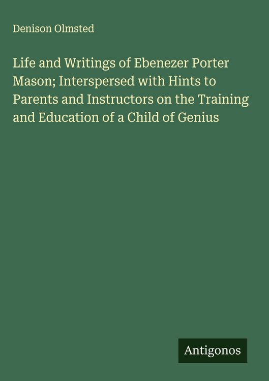 Produktbild: Life and Writings of Ebenezer Porter Mason; Interspersed with Hints to Parents and Instructors on the Training and Education of a Child of Genius