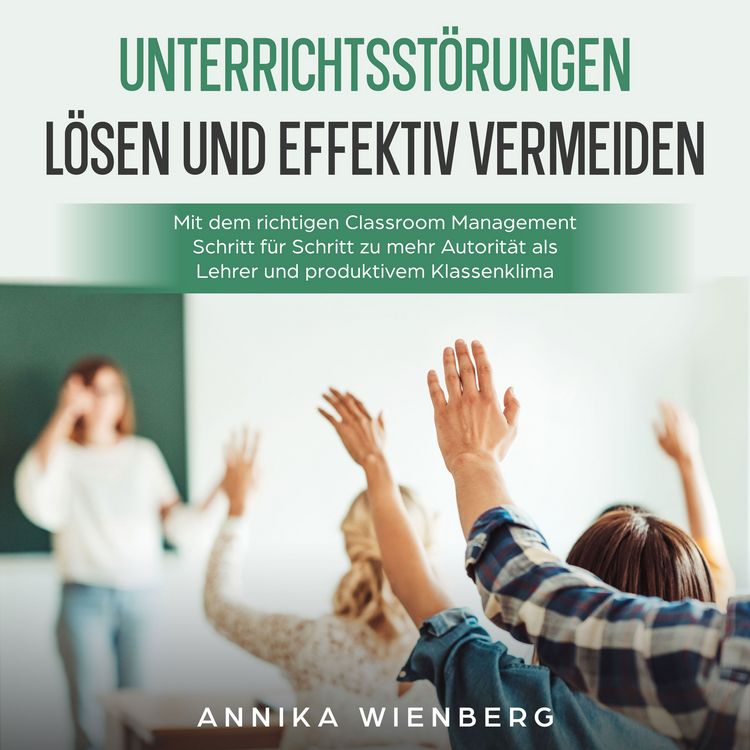 Produktbild: Unterrichtsst&ouml;rungen l&ouml;sen und effektiv vermeiden: Mit dem richtigen Classroom Management Schritt f&uuml;r Schritt zu mehr Autorit&auml;t als Lehrer und produktivem Klassenklima