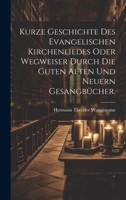 Produktbild: Kurze Geschichte des evangelischen Kirchenliedes oder Wegweiser durch die guten alten und neuern Gesangb&uuml;cher.