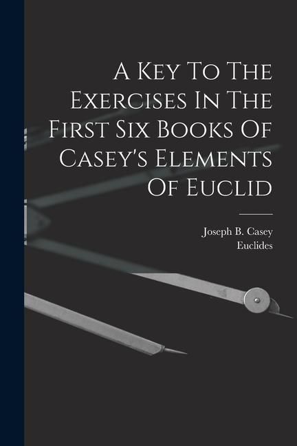 Produktbild: A Key To The Exercises In The First Six Books Of Casey's Elements Of Euclid