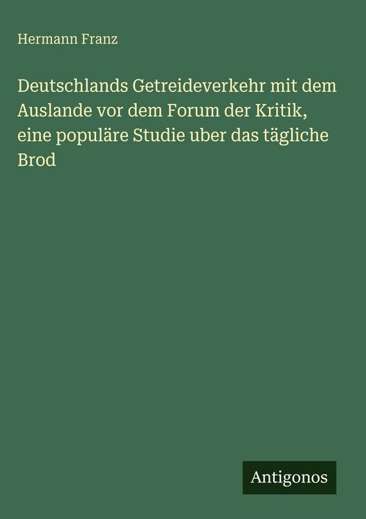 Produktbild: Deutschlands Getreideverkehr mit dem Auslande vor dem Forum der Kritik, eine popul&auml;re Studie uber das t&auml;gliche Brod