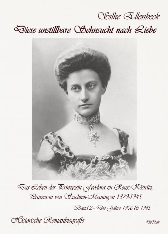 Produktbild: Diese unstillbare Sehnsucht nach Liebe - Band 2 &ndash; Die Jahre 1906 bis 1945 - Das Leben der Prinzessin Feodora zu Reuss-K&ouml;stritz, Prinzessin von Sachsen-Meiningen 1879-1945 - Historische Romanbiografie