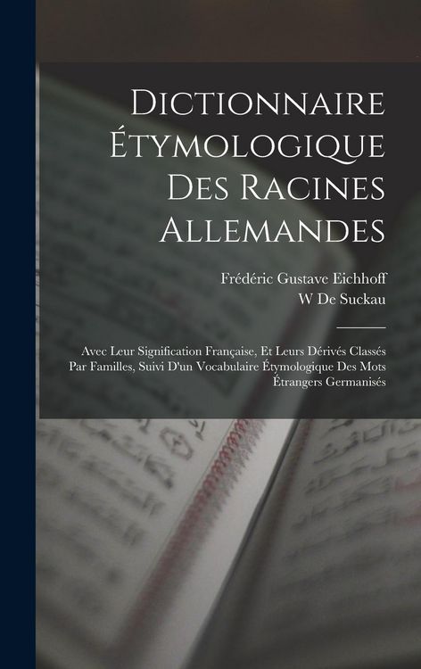 Produktbild: Dictionnaire &Eacute;tymologique Des Racines Allemandes: Avec Leur Signification Fran&ccedil;aise, Et Leurs D&eacute;riv&eacute;s Class&eacute;s Par Familles, Suivi D'un Vocabulaire &Eacute;ty