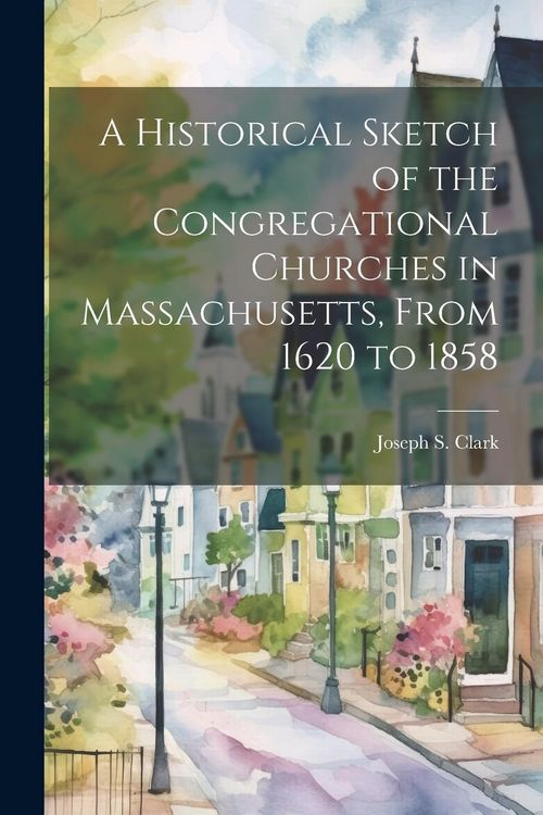 Produktbild: A Historical Sketch of the Congregational Churches in Massachusetts, From 1620 to 1858